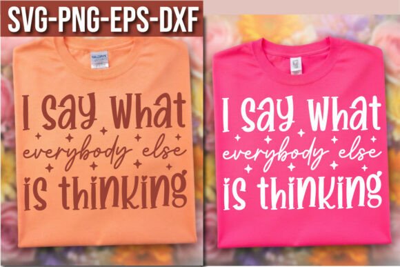 I Say What Everybody Else Is Thinking: Graphics for T-Shirt Designs